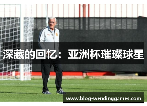 深藏的回忆：亚洲杯璀璨球星