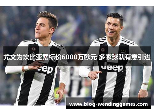 尤文为坎比亚索标价6000万欧元 多家球队有意引进