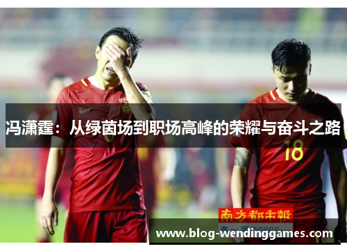 冯潇霆：从绿茵场到职场高峰的荣耀与奋斗之路