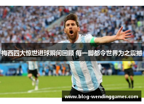 梅西四大惊世进球瞬间回顾 每一脚都令世界为之震撼