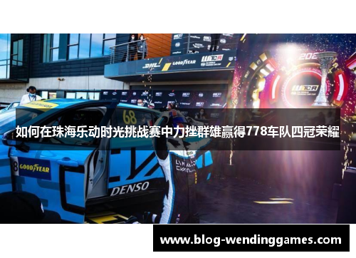 如何在珠海乐动时光挑战赛中力挫群雄赢得778车队四冠荣耀