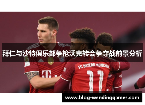 拜仁与沙特俱乐部争抢沃克转会争夺战前景分析