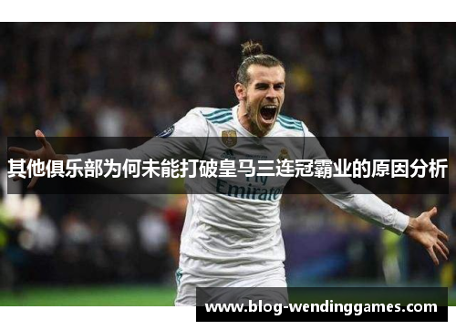 其他俱乐部为何未能打破皇马三连冠霸业的原因分析