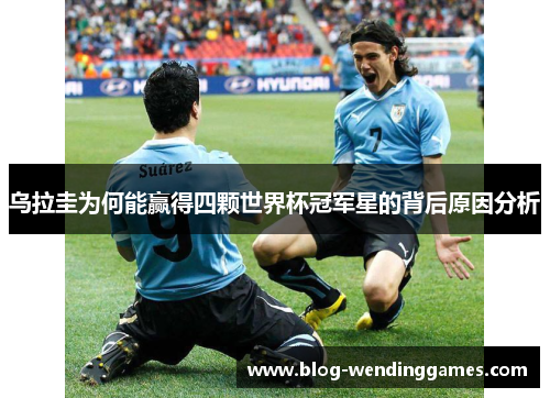 乌拉圭为何能赢得四颗世界杯冠军星的背后原因分析