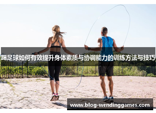 踢足球如何有效提升身体素质与协调能力的训练方法与技巧