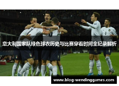 意大利国家队绿色球衣历史与比赛穿着时间全纪录解析