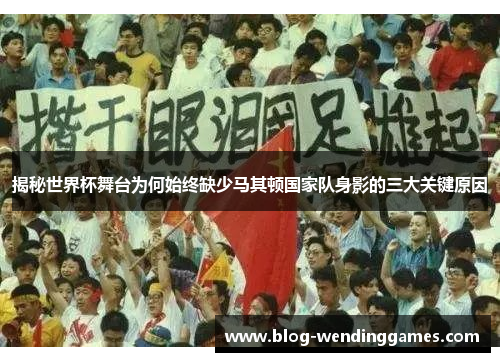 揭秘世界杯舞台为何始终缺少马其顿国家队身影的三大关键原因 揭秘世界杯舞台为何始终缺少马其顿国家队身影的三大关键原因