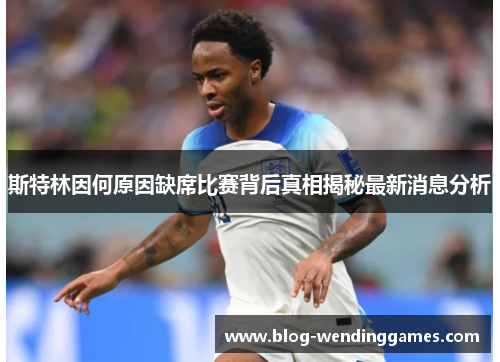斯特林因何原因缺席比赛背后真相揭秘最新消息分析 斯特林因何原因缺席比赛背后真相揭秘最新消息分析