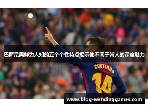 巴萨尼奥鲜为人知的五个个性特点揭示他不同于常人的深度魅力