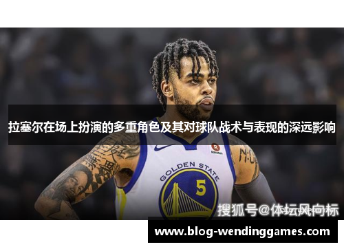拉塞尔在场上扮演的多重角色及其对球队战术与表现的深远影响
