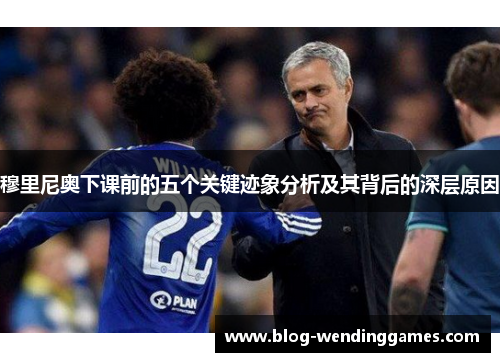 穆里尼奥下课前的五个关键迹象分析及其背后的深层原因
