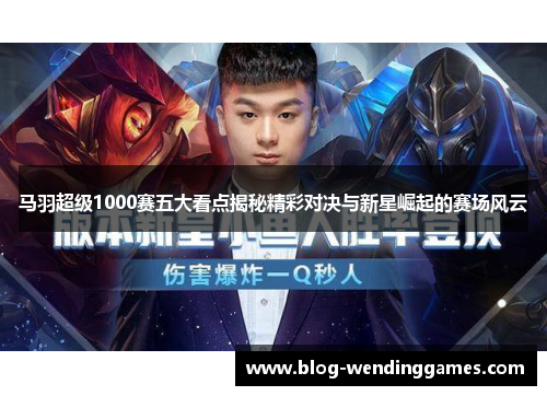 马羽超级1000赛五大看点揭秘精彩对决与新星崛起的赛场风云