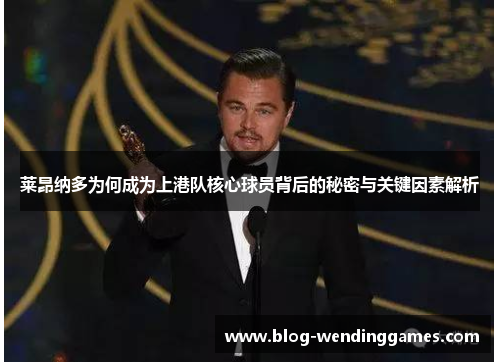 莱昂纳多为何成为上港队核心球员背后的秘密与关键因素解析