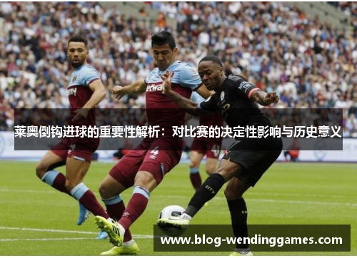 莱奥倒钩进球的重要性解析：对比赛的决定性影响与历史意义