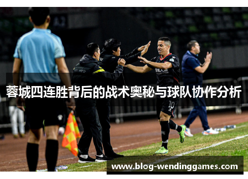 蓉城四连胜背后的战术奥秘与球队协作分析