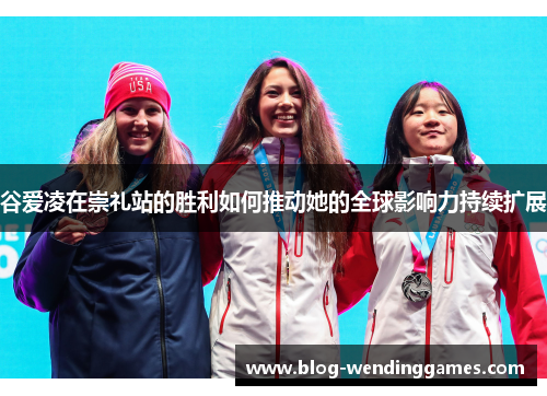 谷爱凌在崇礼站的胜利如何推动她的全球影响力持续扩展