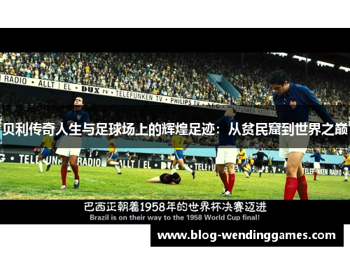 贝利传奇人生与足球场上的辉煌足迹：从贫民窟到世界之巅
