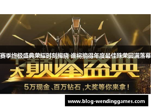 赛季终极盛典荣耀时刻揭晓 谁将摘得年度最佳殊荣圆满落幕