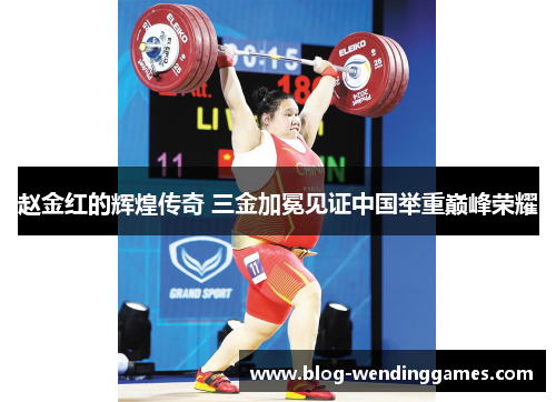 赵金红的辉煌传奇 三金加冕见证中国举重巅峰荣耀