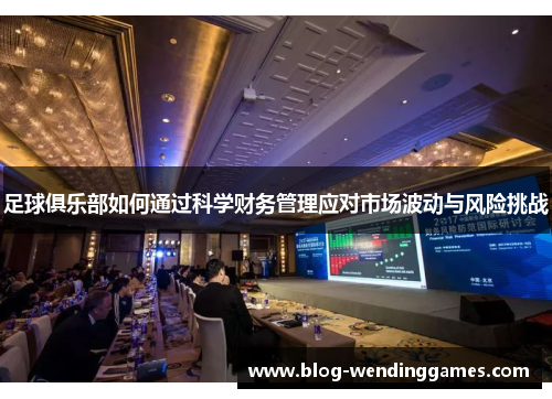 足球俱乐部如何通过科学财务管理应对市场波动与风险挑战