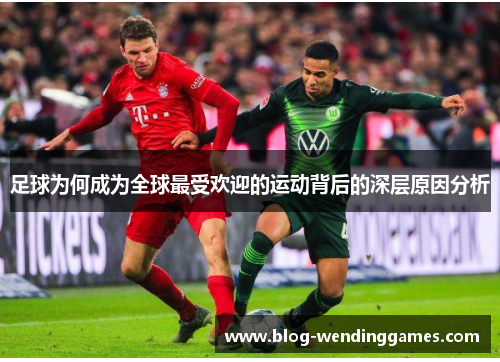 足球为何成为全球最受欢迎的运动背后的深层原因分析 足球为何成为全球最受欢迎的运动背后的深层原因分析