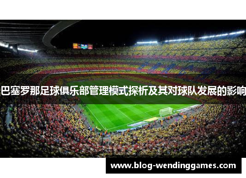 巴塞罗那足球俱乐部管理模式探析及其对球队发展的影响