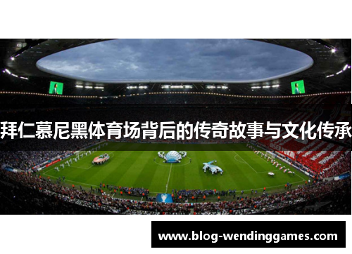 拜仁慕尼黑体育场背后的传奇故事与文化传承