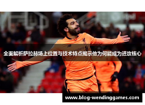 全面解析萨拉赫场上位置与技术特点揭示他为何能成为进攻核心