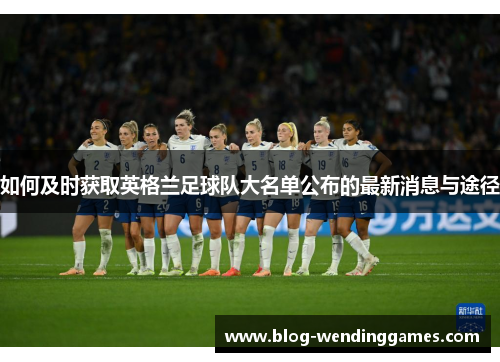 如何及时获取英格兰足球队大名单公布的最新消息与途径