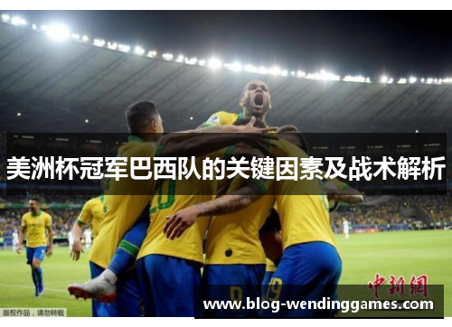 美洲杯冠军巴西队的关键因素及战术解析 美洲杯冠军巴西队的关键因素及战术解析