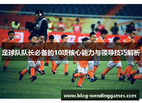 足球队队长必备的10项核心能力与领导技巧解析