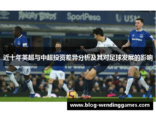 近十年英超与中超投资差异分析及其对足球发展的影响 近十年英超与中超投资差异分析及其对足球发展的影响