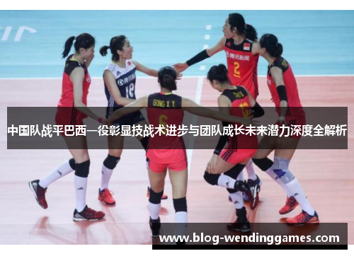 中国队战平巴西一役彰显技战术进步与团队成长未来潜力深度全解析 中国队战平巴西一役彰显技战术进步与团队成长未来潜力深度全解析