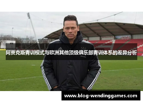 阿贾克斯青训模式与欧洲其他顶级俱乐部青训体系的差异分析 阿贾克斯青训模式与欧洲其他顶级俱乐部青训体系的差异分析