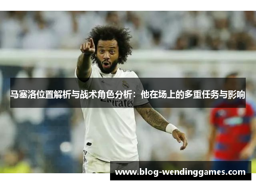马塞洛位置解析与战术角色分析：他在场上的多重任务与影响