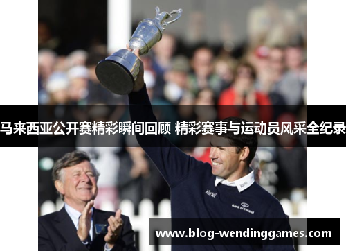 马来西亚公开赛精彩瞬间回顾 精彩赛事与运动员风采全纪录