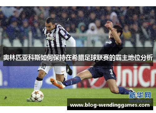 奥林匹亚科斯如何保持在希腊足球联赛的霸主地位分析