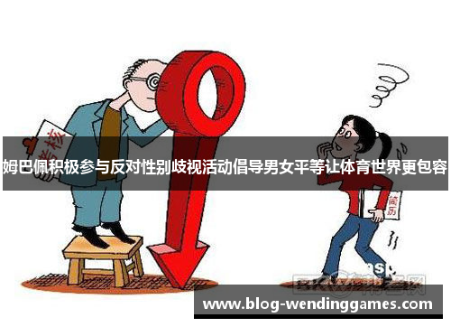 姆巴佩积极参与反对性别歧视活动倡导男女平等让体育世界更包容