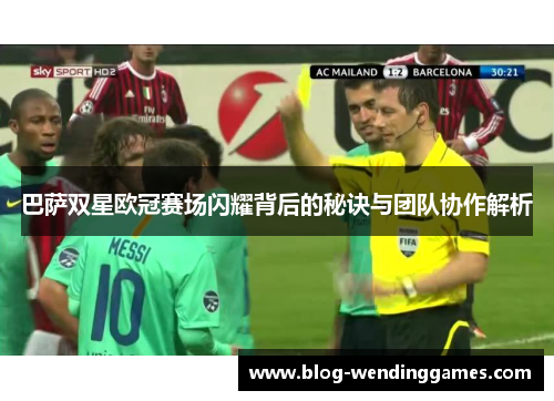 巴萨双星欧冠赛场闪耀背后的秘诀与团队协作解析