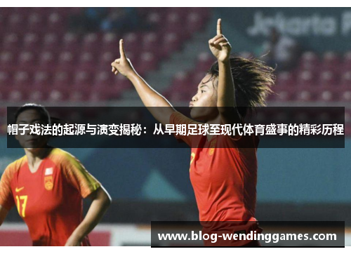 帽子戏法的起源与演变揭秘：从早期足球至现代体育盛事的精彩历程