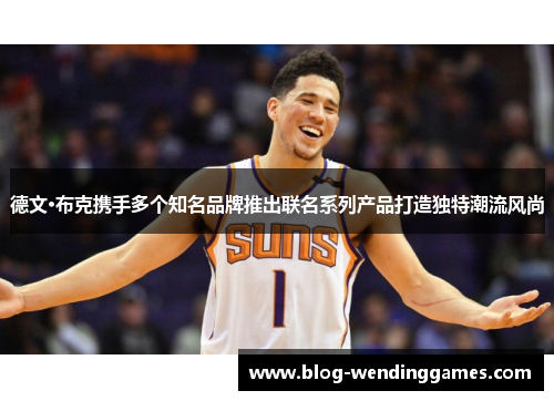 德文·布克携手多个知名品牌推出联名系列产品打造独特潮流风尚