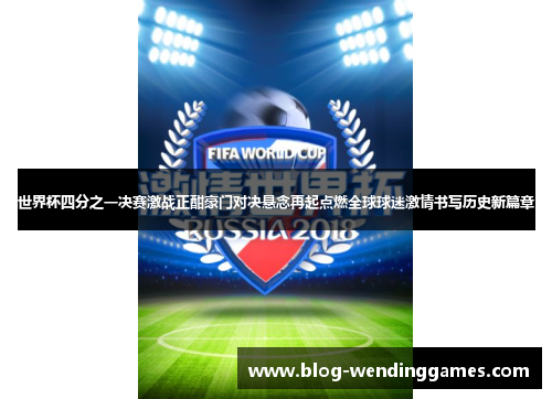 世界杯四分之一决赛激战正酣豪门对决悬念再起点燃全球球迷激情书写历史新篇章