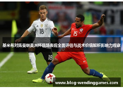 基米希对阵曼联美洲杯临场表现全面评估与战术价值解析影响力观察