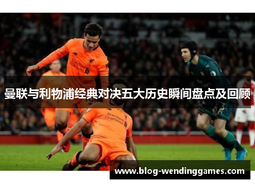 曼联与利物浦经典对决五大历史瞬间盘点及回顾