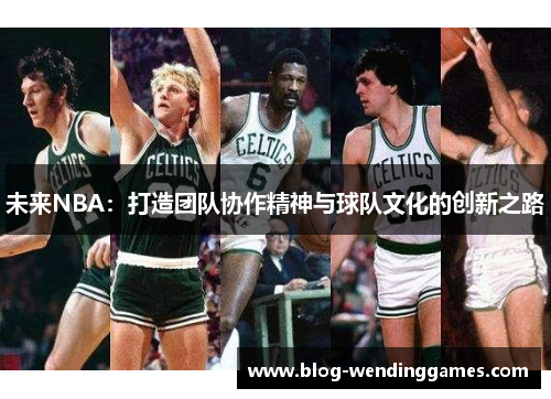 /uploads/images/20260223/wei-lai-nba-da-zao-tuan-dui-xie-zuo-jing-shen-yu-qiu-dui-wen-hua-de-chuang-xin-zhi-lu.webp