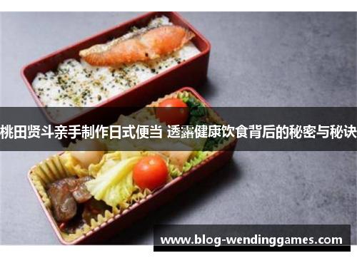 桃田贤斗亲手制作日式便当 透露健康饮食背后的秘密与秘诀 桃田贤斗亲手制作日式便当 透露健康饮食背后的秘密与秘诀