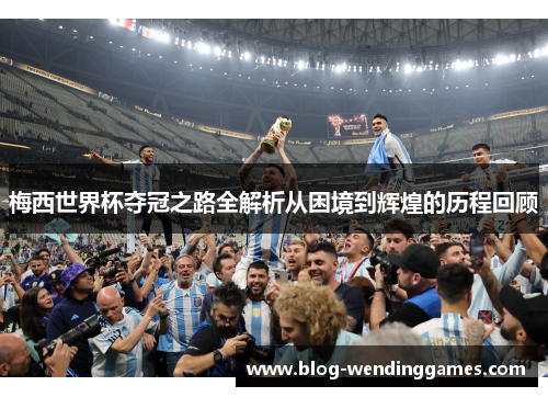 梅西世界杯夺冠之路全解析从困境到辉煌的历程回顾