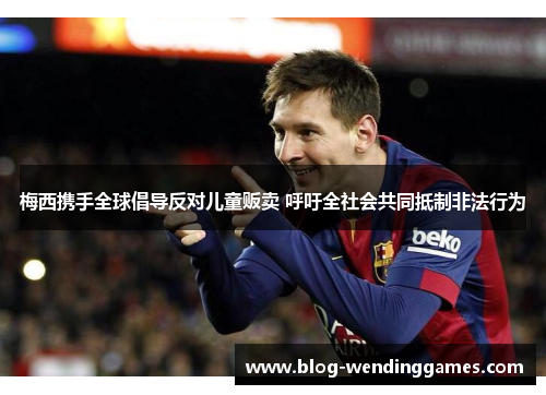 梅西携手全球倡导反对儿童贩卖 呼吁全社会共同抵制非法行为