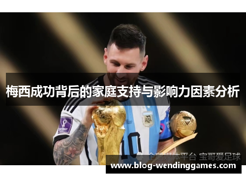 梅西成功背后的家庭支持与影响力因素分析