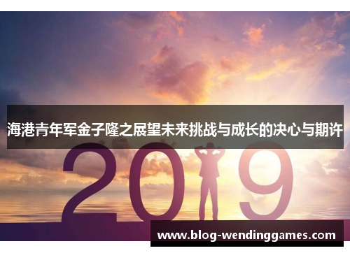 海港青年军金子隆之展望未来挑战与成长的决心与期许